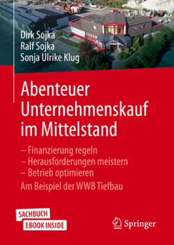 Abenteuer Unternehmenskauf Im Mittelstand : Finanzierung Regeln - Herausforderungen Meistern - Betrieb Optimieren. Am Beispiel der WWB Tiefbau