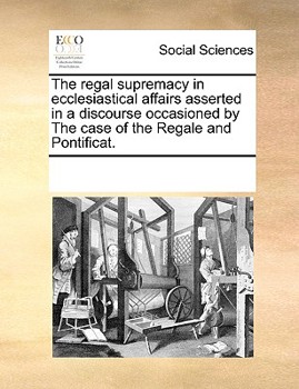 Paperback The regal supremacy in ecclesiastical affairs asserted in a discourse occasioned by The case of the Regale and Pontificat. Book