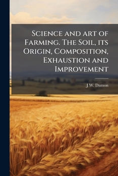 Paperback Science and art of Farming. The Soil, its Origin, Composition, Exhaustion and Improvement Book