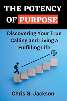 The Potency of Purpose: Discovering Your True Calling and Living a Fulfilling Life.