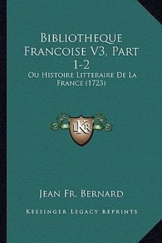 Bibliotheque Francoise V3, Part 1-2: Ou Histoire Litteraire De La France