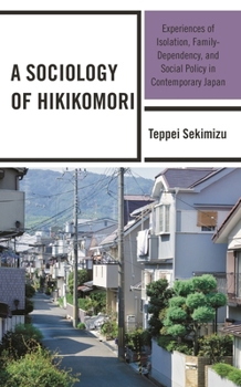 A Sociology of Hikikomori: Experiences of Isolation, Family-Dependency, and Social Policy in Contemporary Japan