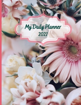 My Daily Planner 2021: Day To Day 24-Hour Organizer With To-Do List Floral Cover 8.5x11 Inches