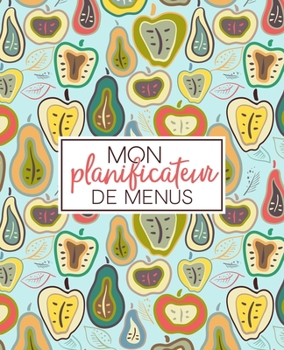 Mon planificateur de menus: Organise, suis et planifie tes menus de la semaine : Un journal, carnet de bord, agenda et suivi alimentaire sur 52 ... : Pommes & Poires 2193 (French Edition)