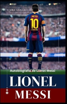 Paperback Lionel Messi: Autobiografía de Lionel Messi, Desentrañando la leyenda de Lionel Messi, La influencia y el impacto de Lionel Messi [Spanish] Book