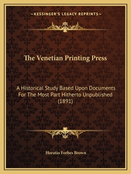 Paperback The Venetian Printing Press: A Historical Study Based Upon Documents for the Most Part Hitherto Unpublished (1891) Book