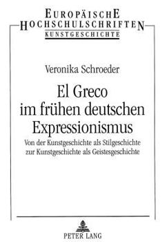 El Greco Im Fruehen Deutschen Expressionismus: Von Der Kunstgeschichte ALS Stilgeschichte Zur Kunstgeschichte ALS Geistesgeschichte