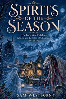 Spirits of the Season: The Forgotten Folklore, Ghosts, and Legends of Christmas