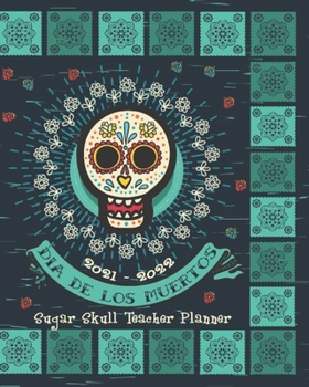 2021 - 2022 Dia De Los Muertos Sugar Skull Teacher Planner: Day Of The Dead | Hispanic | Teacher Academic Organizer School Planner | 8 x 10