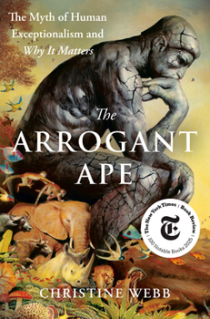 The Arrogant Ape: Unlearning the Myth of Human Exceptionalism, and Why It Matters