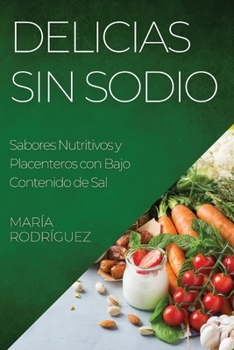 Paperback Delicias Sin Sodio: Sabores Nutritivos y Placenteros con Bajo Contenido de Sal [Spanish] Book