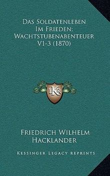 Paperback Das Soldatenleben Im Frieden; Wachtstubenabenteuer V1-3 (1870) [German] Book