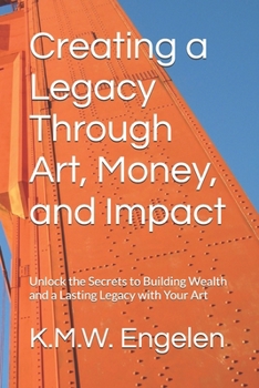 Creating a Legacy Through Art, Money, and Impact: Unlock the Secrets to Building Wealth and a Lasting Legacy with Your Art