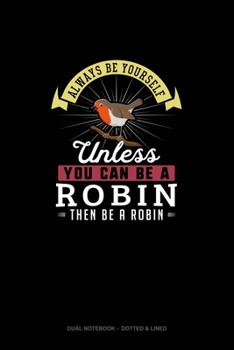 Always Be Yourself Unless You Can Be A Robin Then Be A Robin: Dual Notebook - Dotted & Lined