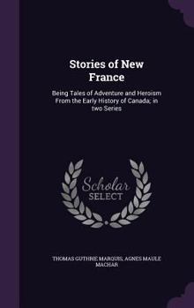 Stories of New France: Being Tales of Adventure and Heroism from the Early History of Canada; In Two Series