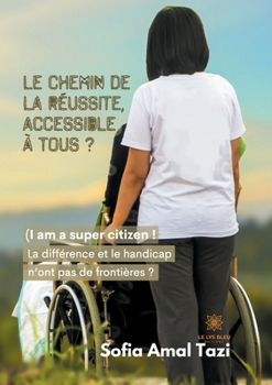 Paperback Le chemin de la réussite, accessible à tous ?: (I am a super citizen ! La différence et le handicap n'ont pas de frontières ?) [French] Book