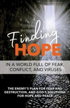 Finding Hope in a World Full of Fear, Conflict, and Viruses : The Enemy's Plan for Fear and Destruction, and God's Solutions for Hope and Peace