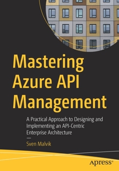 Paperback Mastering Azure API Management: A Practical Approach to Designing and Implementing an Api-Centric Enterprise Architecture Book