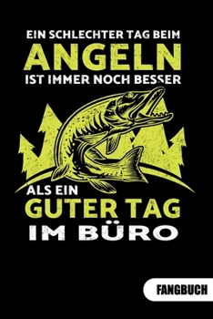 Ein schlechter Tag beim angeln ist immer noch besser als ein guter Tag im Büro. Fangbuch: Fangbuch für Angler und Tagebuch zum Angeln. (German Edition)
