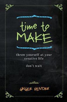 Paperback Time to Make: Throw Yourself at Your Creative Life. Don't Wait. Book