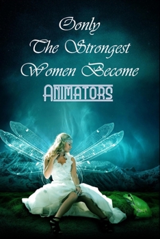 Only The Strongest Women Become Animators: Journal Notebook For Animators To Write In Gift For Mother's Day gift, Grandma, Moms, granddaughter, niece, little sister, big sister..: 120 lined pages - 6 
