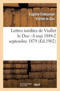 Paperback Lettres Inédites de Viollet Le Duc: 6 Mai 1844-2 Septembre 1879 [French] Book