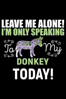 Paperback Leave Me Alone! I'M Only Speaking DONKEY Today!: Cool DONKEY Journal Notebook - Gifts Idea for DONKEY Lovers Notebook for Men & Women. Book