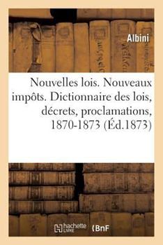 Paperback Nouvelles Lois. Nouveaux Impôts. Dictionnaire Des Lois, Décrets, Proclamations, Arrêtés: Lettres Patentes Et Résolutions Promulgués En France, 1870-18 [French] Book