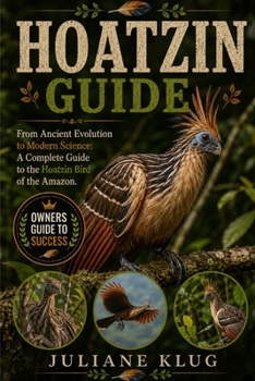 Paperback Hoatzin Guide: From Ancient Evolution to Modern Science: A Complete Guide to the Hoatzin Bird of the Amazon. Book