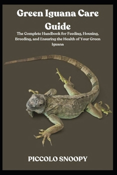 Green Iguana Care Guide: The Complete Handbook for Feeding, Housing, Breeding, and Ensuring the Health of Your Green Iguana
