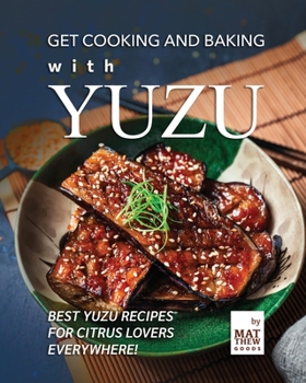 Paperback Get Cooking and Baking with Yuzu: Best Yuzu Recipes for Citrus Lovers Everywhere! Book