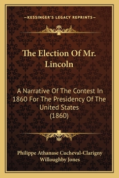 The Election Of Mr. Lincoln: A Narrative Of The Contest In 1860 For The Presidency Of The United States