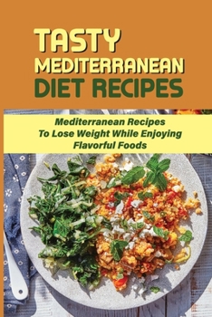 Paperback Tasty Mediterranean Diet Recipes: Mediterranean Recipes To Lose Weight While Enjoying Flavorful Foods: Weight Loss Cookbook Meal Plan Book