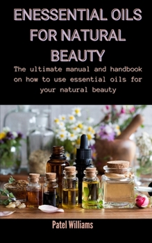 Paperback Essential Oils For Natural Beauty: The Ultimate Manual And Handbook On How To Use Essential Oils For Your Natural Beauty Book