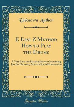 Hardcover E Easy Z Method How to Play the Drums: A Very Easy and Practical System Containing Just the Necessary Material for Self Instruction (Classic Reprint) Book