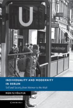Individuality and Modernity in Berlin: Self and Society from Weimar to the Wall - Book  of the New Studies in European History