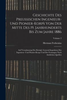 Paperback Geschichte Des Preussischen Ingenieur- Und Pionier-Korps Von Der Mitte Des 19. Jahrhunderts Bis Zum Jahre 1886: Auf Veranlassung Der Königl. General-I [German] Book