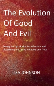 Evolution of Good and Evil: Seeing the Ego Illusion for What It Is and Discovering the Divine in Reality and Truth