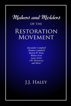 Paperback Makers and Molders of the Restoration Movement: Alexander Campbell, Thomas Campbell, Barton W. Stone, Walter Scott, Isaac Errett, J.W. Mcgarvey, and M Book