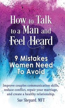 Hardcover How to Talk to a Man and Feel Heard: 9 Mistakes Women Need to Avoid: Improve couples communication skills, reduce conflict, repair your marriage, and Book