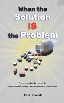 Paperback When The Solution Is The Problem: From complexity to clarity: a personal journey to overcome serious illness Book