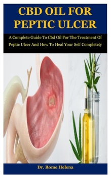 Cbd Oil For Peptic Ulcer: A Complete Guide To Cbd Oil For The Treatment Of Peptic Ulcer And How To Heal Your Self Completely