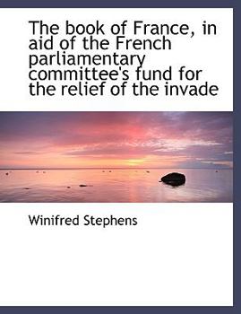 The Book of France, in Aid of the French Parliamentary Committee's Fund for the Relief of the Invade