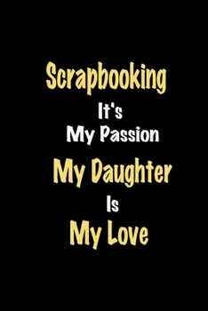 Paperback Scrapbooking It's My Passion My Daughter Is My Love journal: Lined notebook / Scrapbooking Funny quote / Scrapbooking Journal Gift / Scrapbooking Note Book