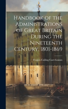Hardcover Handbook of the Administrations of Great Britain During the Nineteenth Century, 1801-1869 Book