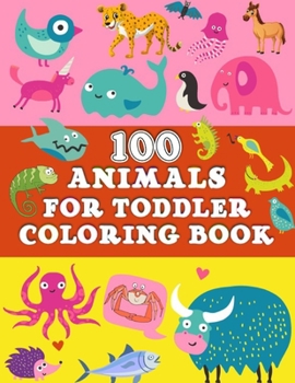 100 Animals for Toddler Coloring Book: Boys and Girls Favorite 100 Animals For Activity Books playing Fun and Learning, Relaxation With Coloring. Animal-loving kid with hours-and-hours.