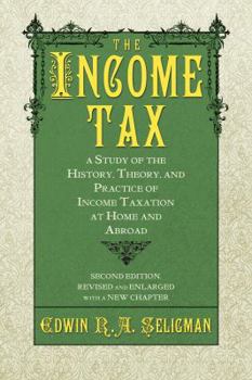 Paperback The Income Tax: A Study of the History, Theory, and Practice of Income Taxation at Home and Abroad Book