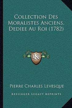 Paperback Collection Des Moralistes Anciens, Dediee Au Roi (1782) [French] Book