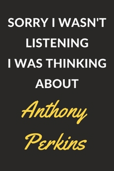 Sorry I Wasn't Listening I Was Thinking About Anthony Perkins: Anthony Perkins Journal Notebook to Write Down Things, Take Notes, Record Plans or Keep Track of Habits (6" x 9" - 120 Pages)