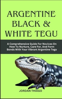 Paperback Argentine Black & White Tegu: A Comprehensive Guide For Novices On How To Nurture, Care For, And Form Bonds With Your Vibrant Argentine Tegu Book